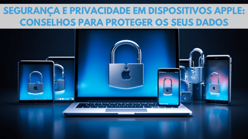 Segurança e Privacidade em Dispositivos Apple: Conselhos para Proteger os seus Dados 2 Segurança e Privacidade em Dispositivos Apple: Conselhos para Proteger os seus Dados