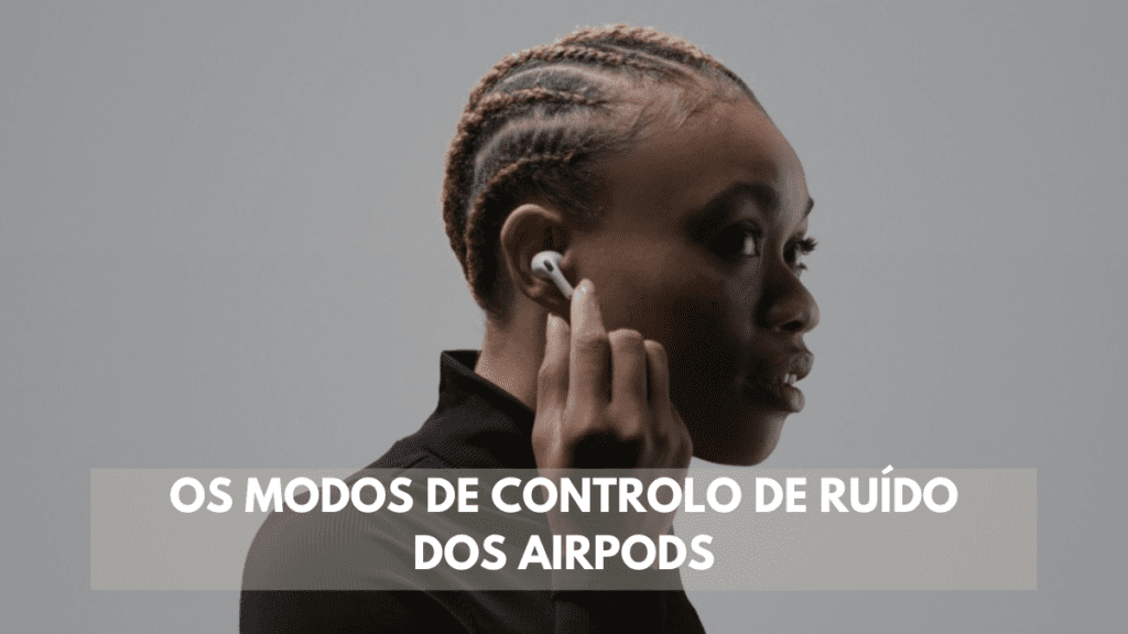 Os modos de controlo de ruído dos AirPods 2 Os modos de controlo de ruído dos AirPods